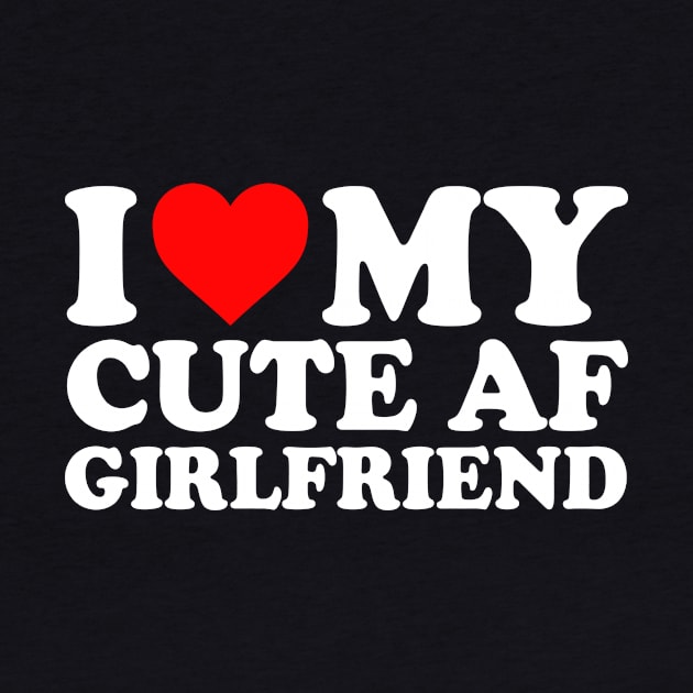 I Love My Cute AF Girlfriend I Love My Cute AF GF Couples I Heart My Cute AF Girlfriend GF Cute Funny by GraviTeeGraphics